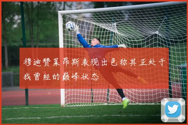 穆迪赞莱昂斯表现出色称其正处于我曾经的巅峰状态