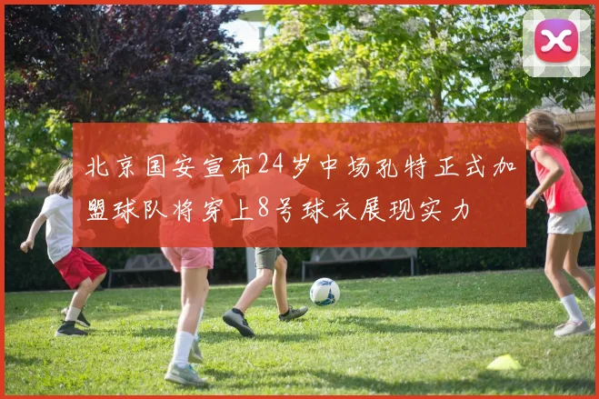 北京国安宣布24岁中场孔特正式加盟球队将穿上8号球衣展现实力