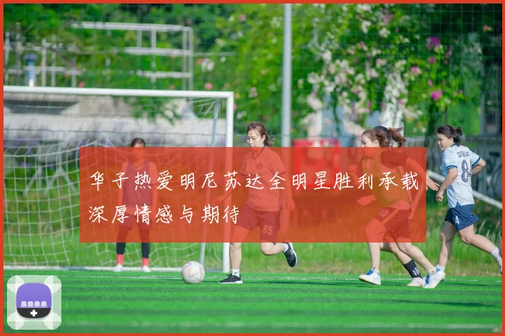 华子热爱明尼苏达全明星胜利承载深厚情感与期待