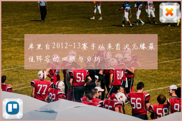 库里自2012-13赛季以来首次无缘最佳阵容的回顾与分析