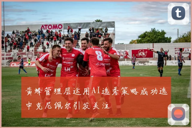 黄蜂管理层运用AI选秀策略成功选中克尼佩尔引发关注