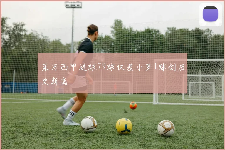 莱万西甲进球79球仅差小罗1球创历史新高