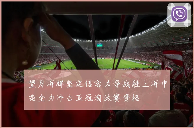 望月海辉坚定信念力争战胜上海申花全力冲击亚冠淘汰赛资格