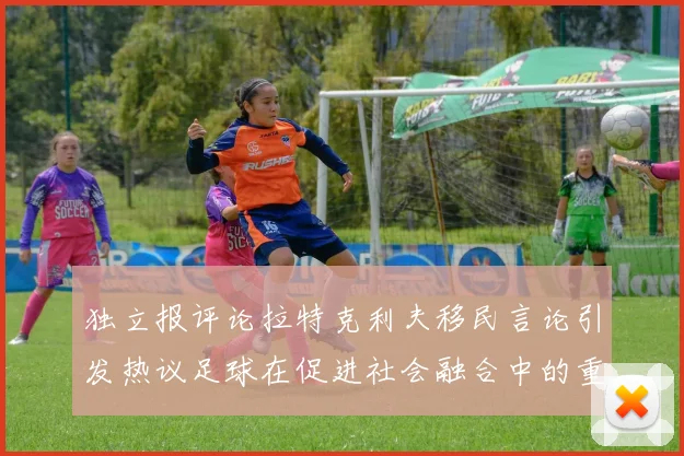 独立报评论拉特克利夫移民言论引发热议足球在促进社会融合中的重要作用