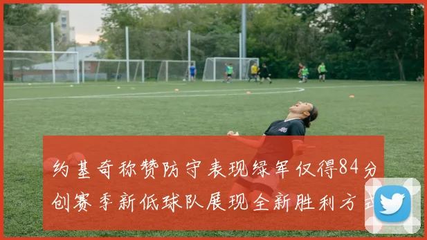 约基奇称赞防守表现绿军仅得84分创赛季新低球队展现全新胜利方式