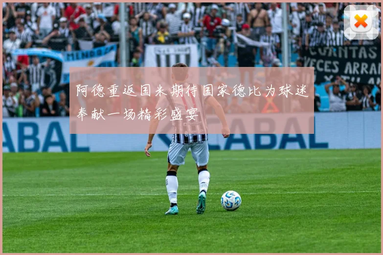 阿德重返国米期待国家德比为球迷奉献一场精彩盛宴