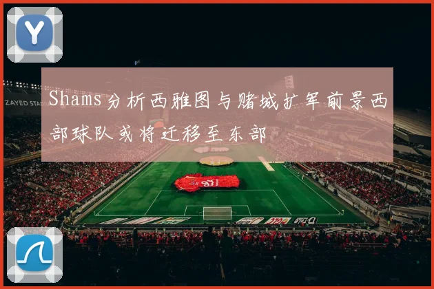 Shams分析西雅图与赌城扩军前景西部球队或将迁移至东部